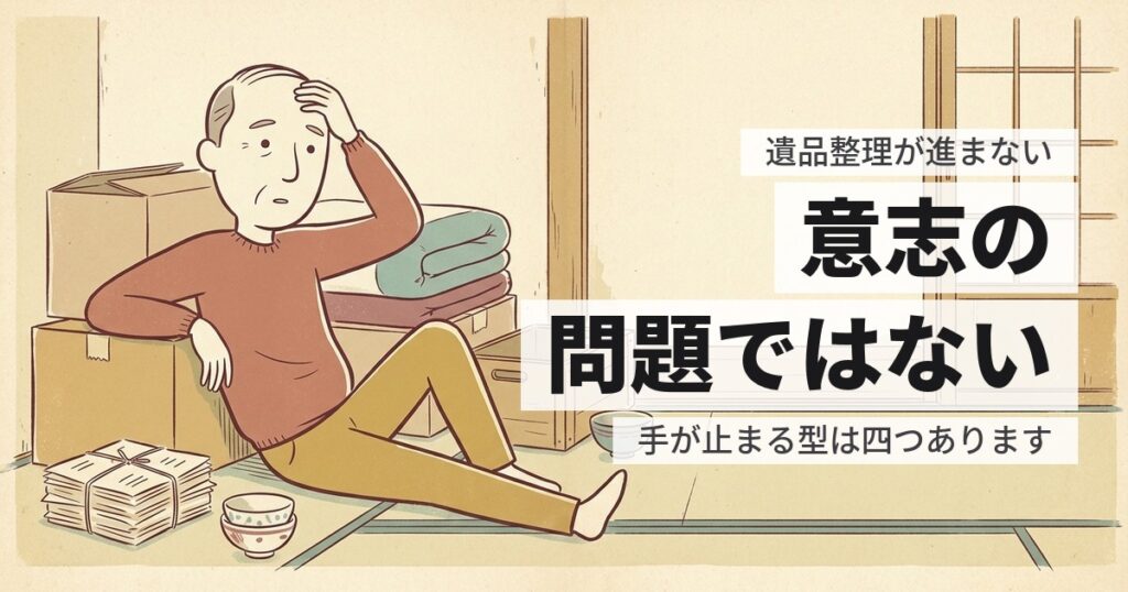 遺品整理で気持ちが追いつかない、進まない｜手が止まる4つの型と外し方