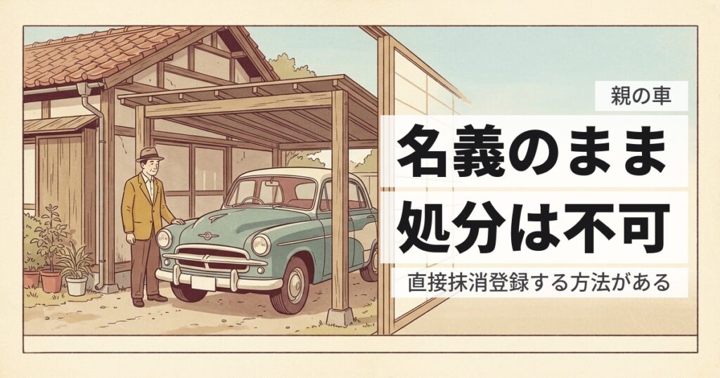 親の車は名義変更せずに処分できる？相続手続きと廃車の順番
