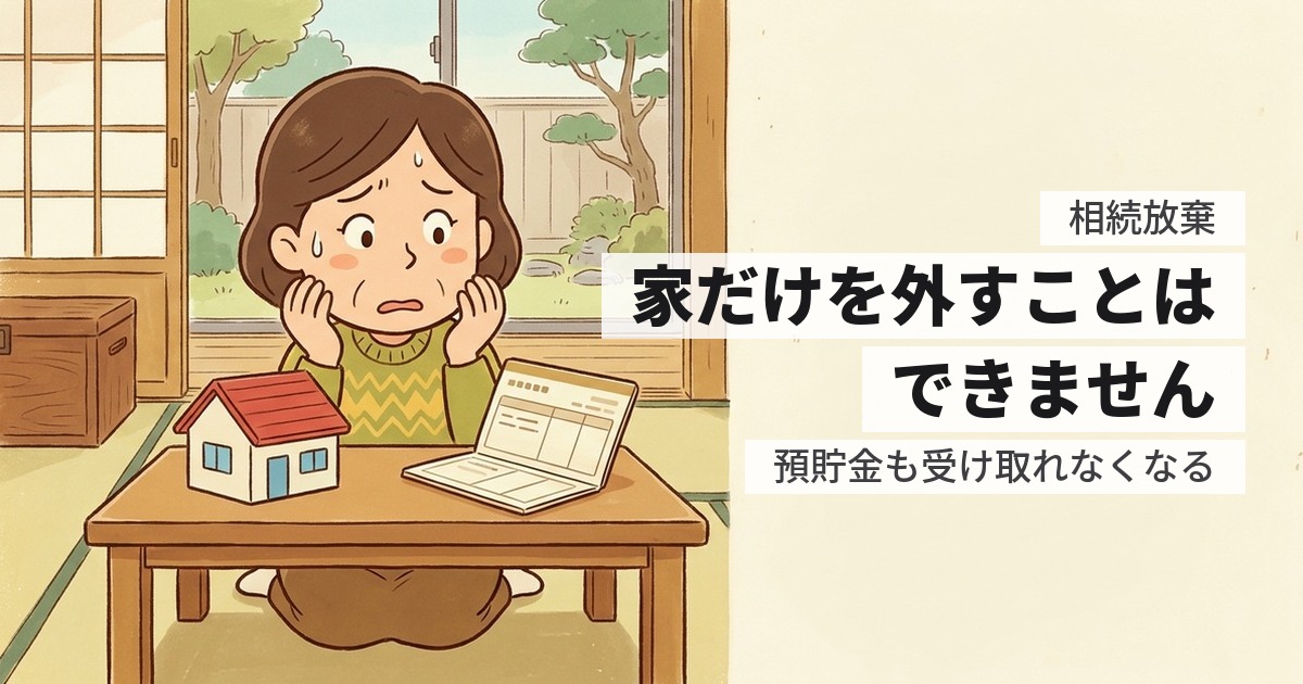 相続放棄は家だけできる？できない理由と、代わりに使える3つの方法