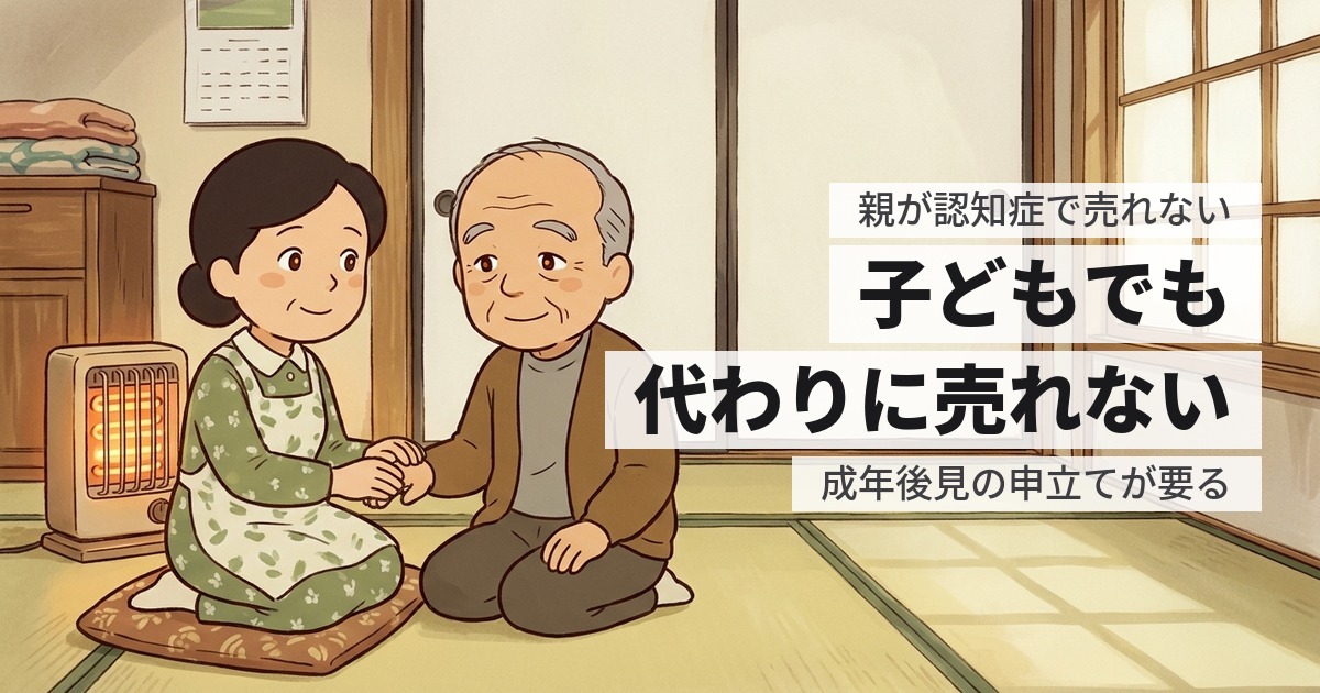 親が認知症で実家が売れない｜成年後見の実際と、生前にできる備え